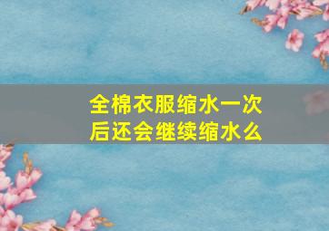 全棉衣服缩水一次后还会继续缩水么