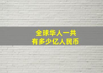 全球华人一共有多少亿人民币