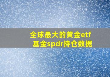 全球最大的黄金etf基金spdr持仓数据