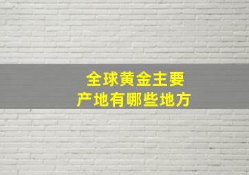 全球黄金主要产地有哪些地方