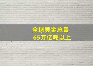 全球黄金总量65万亿吨以上