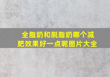 全脂奶和脱脂奶哪个减肥效果好一点呢图片大全