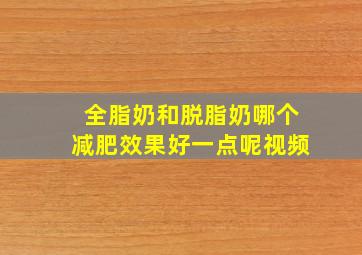 全脂奶和脱脂奶哪个减肥效果好一点呢视频