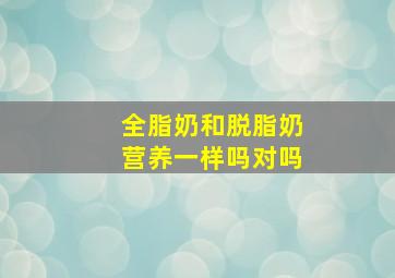 全脂奶和脱脂奶营养一样吗对吗