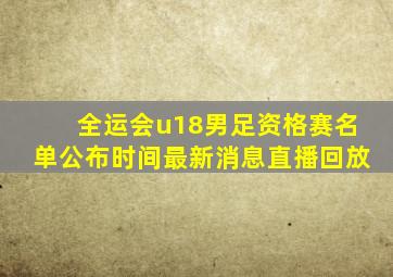 全运会u18男足资格赛名单公布时间最新消息直播回放