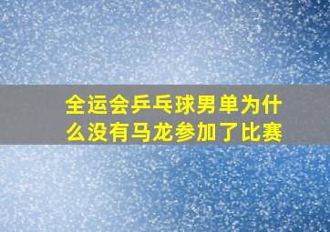 全运会乒乓球男单为什么没有马龙参加了比赛