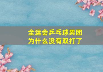 全运会乒乓球男团为什么没有双打了