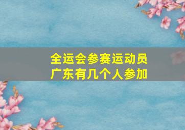 全运会参赛运动员广东有几个人参加