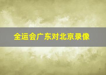 全运会广东对北京录像