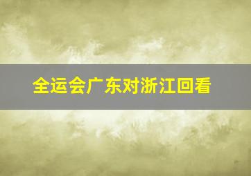 全运会广东对浙江回看