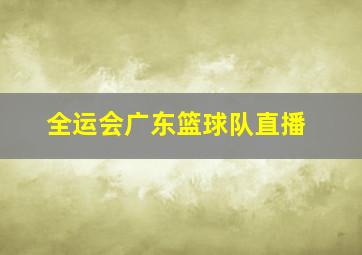 全运会广东篮球队直播