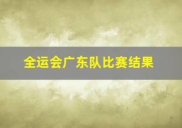 全运会广东队比赛结果