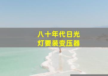 八十年代日光灯要装变压器