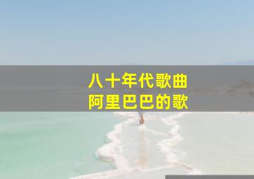 八十年代歌曲阿里巴巴的歌