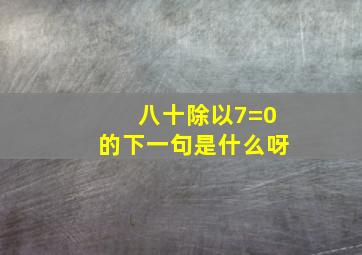 八十除以7=0的下一句是什么呀