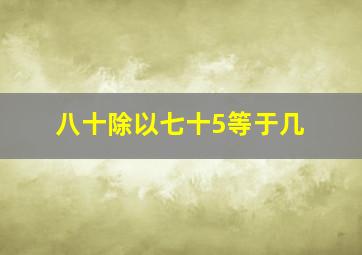 八十除以七十5等于几