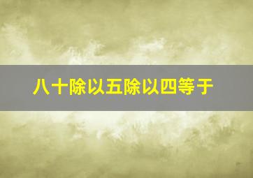 八十除以五除以四等于