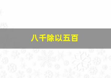 八千除以五百