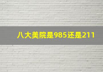 八大美院是985还是211