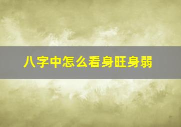 八字中怎么看身旺身弱