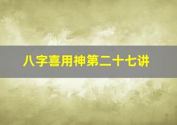 八字喜用神第二十七讲