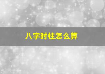 八字时柱怎么算