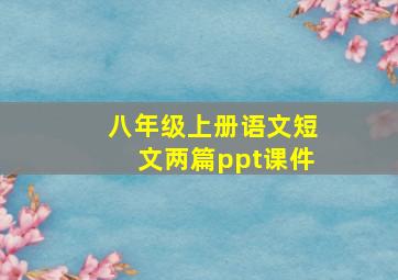 八年级上册语文短文两篇ppt课件