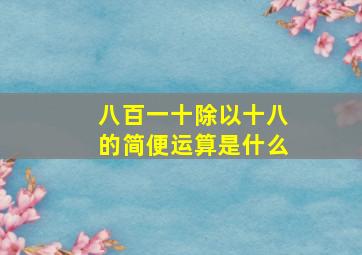 八百一十除以十八的简便运算是什么