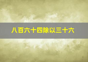 八百六十四除以三十六