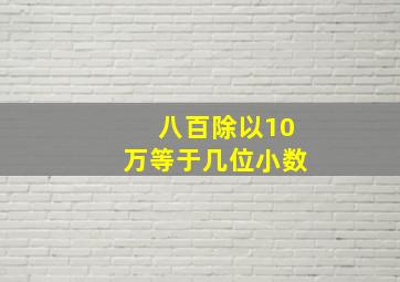 八百除以10万等于几位小数