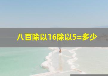 八百除以16除以5=多少