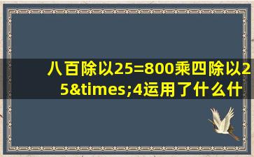 八百除以25=800乘四除以25×4运用了什么什么