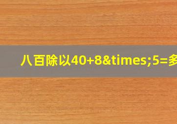 八百除以40+8×5=多少