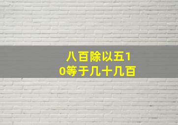 八百除以五10等于几十几百