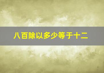 八百除以多少等于十二