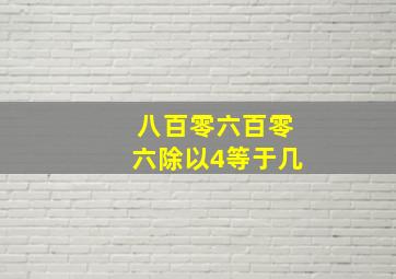 八百零六百零六除以4等于几