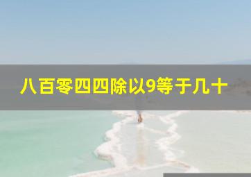 八百零四四除以9等于几十