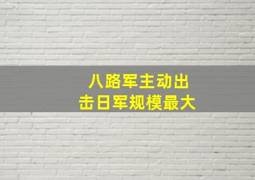 八路军主动出击日军规模最大