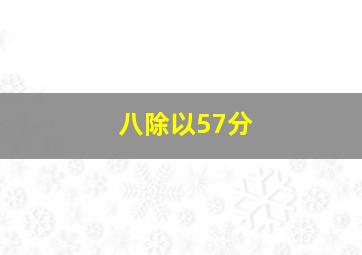 八除以57分