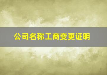 公司名称工商变更证明