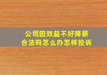 公司因效益不好降薪合法吗怎么办怎样投诉