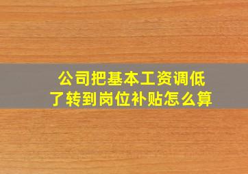 公司把基本工资调低了转到岗位补贴怎么算