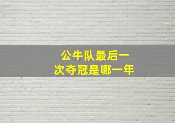 公牛队最后一次夺冠是哪一年