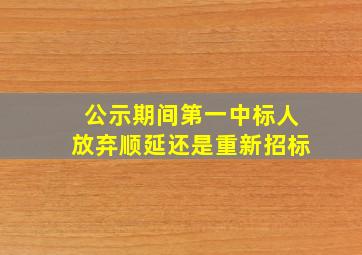 公示期间第一中标人放弃顺延还是重新招标