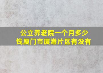 公立养老院一个月多少钱厦门市厦港片区有没有