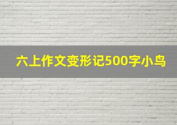 六上作文变形记500字小鸟