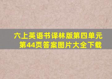 六上英语书译林版第四单元第44页答案图片大全下载