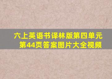 六上英语书译林版第四单元第44页答案图片大全视频