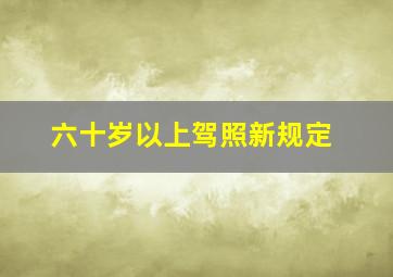 六十岁以上驾照新规定