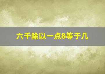 六千除以一点8等于几